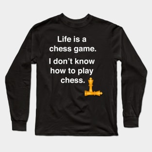 Life is a chess game, I dont know how to play chess Long Sleeve T-Shirt